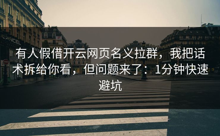 有人假借开云网页名义拉群，我把话术拆给你看，但问题来了：1分钟快速避坑