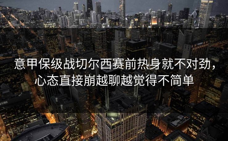意甲保级战切尔西赛前热身就不对劲，心态直接崩越聊越觉得不简单