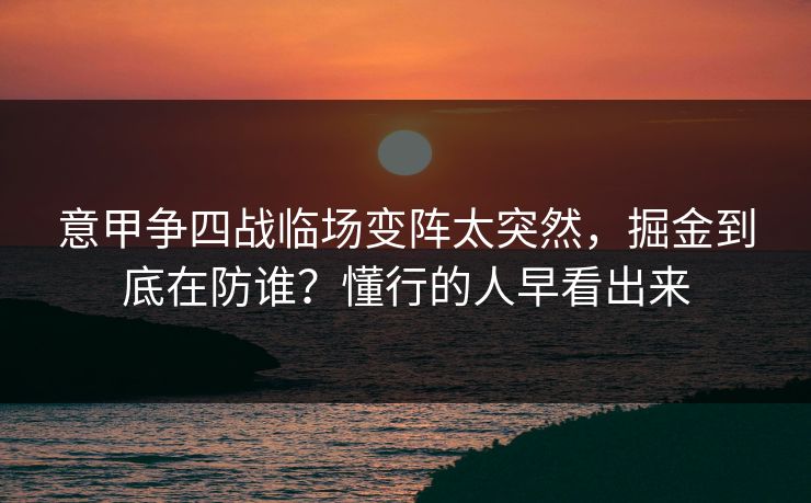 意甲争四战临场变阵太突然，掘金到底在防谁？懂行的人早看出来