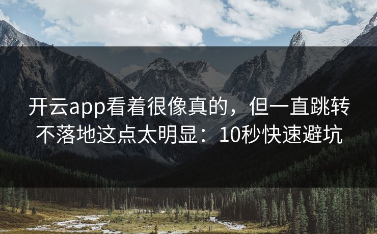 开云app看着很像真的，但一直跳转不落地这点太明显：10秒快速避坑