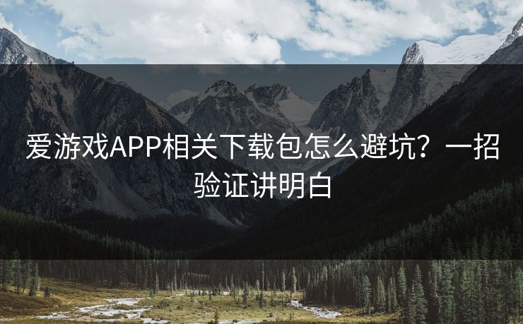 爱游戏APP相关下载包怎么避坑？一招验证讲明白