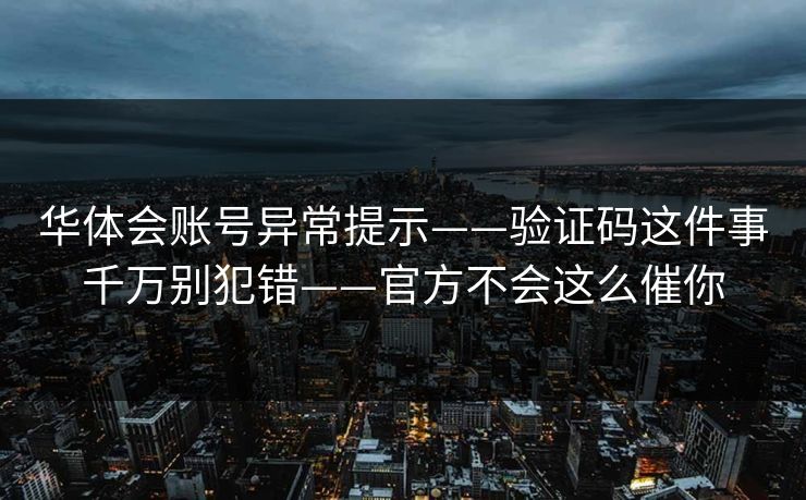 华体会账号异常提示——验证码这件事千万别犯错——官方不会这么催你