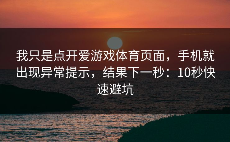 我只是点开爱游戏体育页面，手机就出现异常提示，结果下一秒：10秒快速避坑