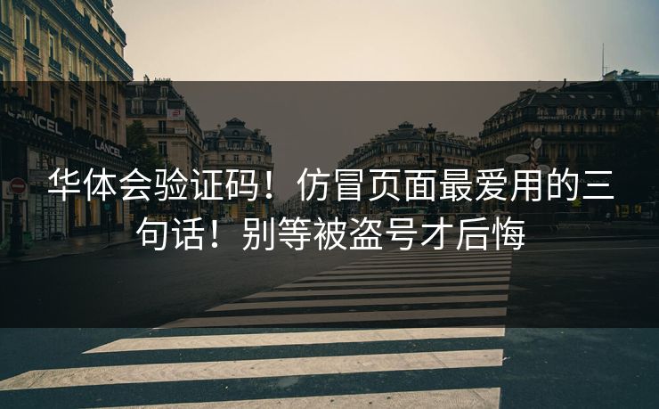 华体会验证码！仿冒页面最爱用的三句话！别等被盗号才后悔