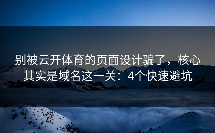 别被云开体育的页面设计骗了，核心其实是域名这一关：4个快速避坑