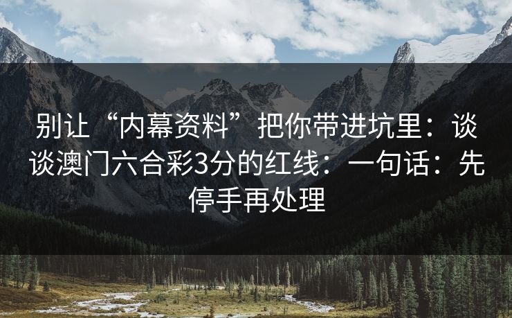 别让“内幕资料”把你带进坑里：谈谈澳门六合彩3分的红线：一句话：先停手再处理